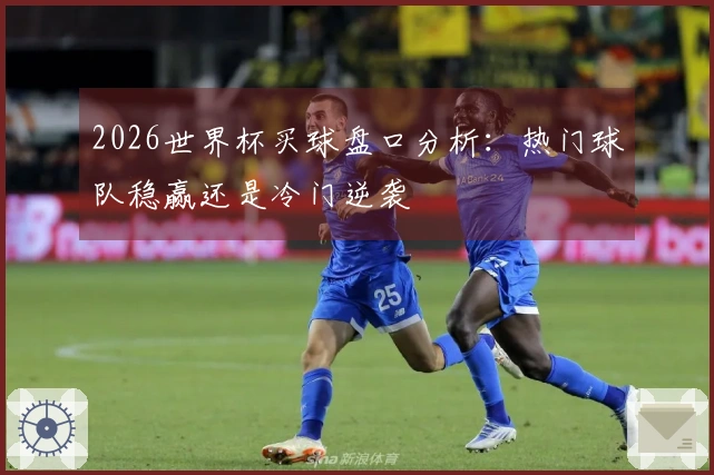 2026世界杯买球盘口分析：热门球队稳赢还是冷门逆袭