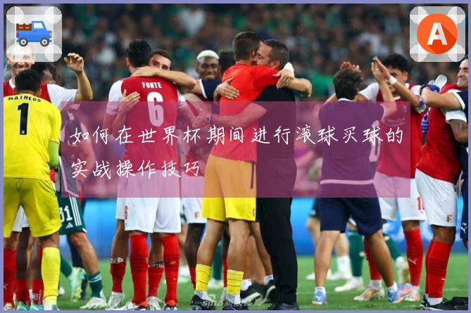 如何在世界杯期间进行滚球买球的实战操作技巧