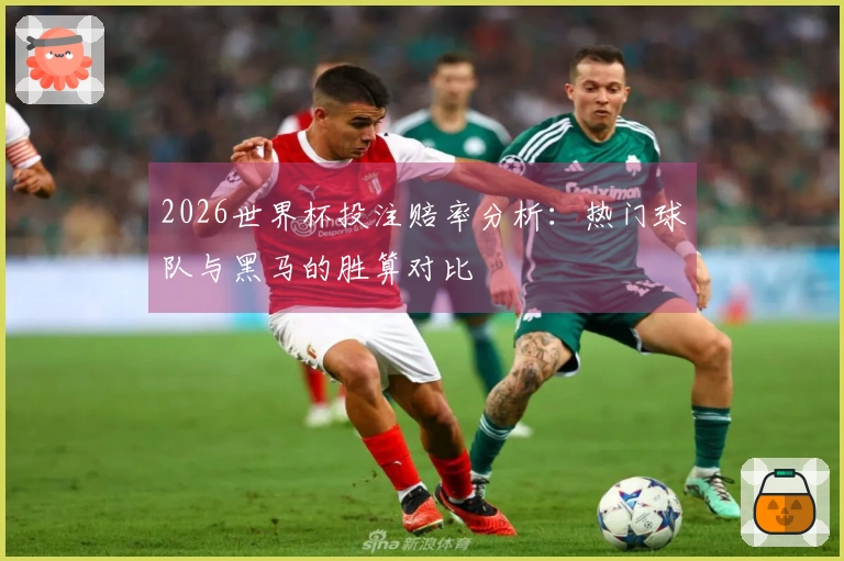 2026世界杯投注赔率分析：热门球队与黑马的胜算对比