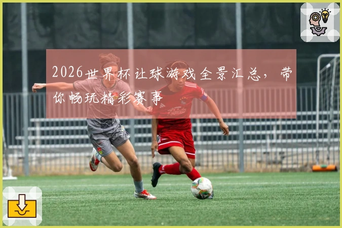 2026世界杯让球游戏全景汇总，带你畅玩精彩赛事
