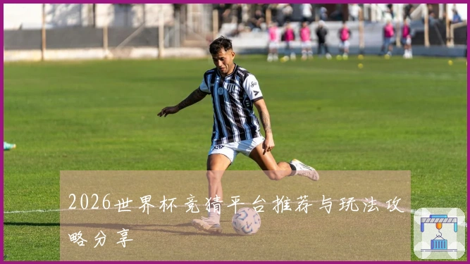 2026世界杯竞猜平台推荐与玩法攻略分享