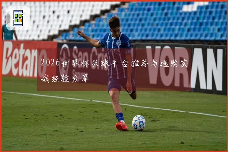 2026世界杯买球平台推荐与选购实战经验分享