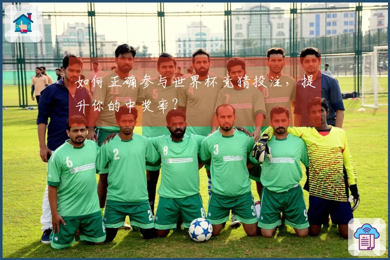 如何正确参与世界杯竞猜投注，提升你的中奖率？