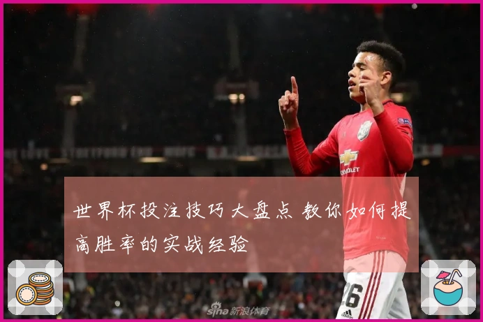 世界杯投注技巧大盘点 教你如何提高胜率的实战经验