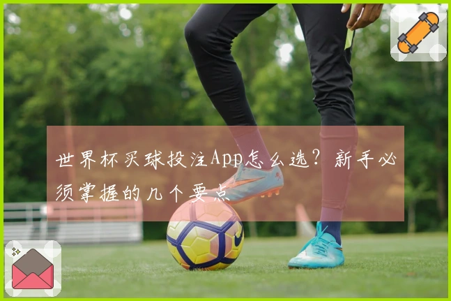 世界杯买球投注App怎么选？新手必须掌握的几个要点