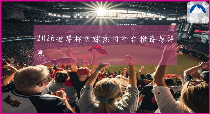 2026世界杯买球热门平台推荐与评测