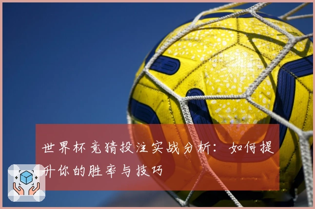 世界杯竞猜投注实战分析：如何提升你的胜率与技巧