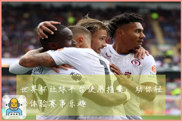 世界杯让球平台使用指南,助你轻松体验赛事乐趣