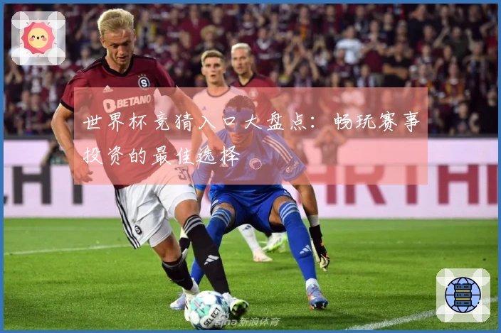 世界杯竞猜入口大盘点：畅玩赛事投资的最佳选择