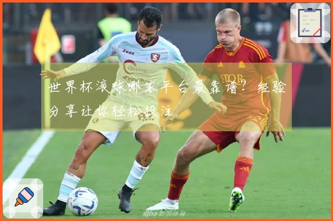世界杯滚球哪家平台最靠谱？经验分享让你轻松投注