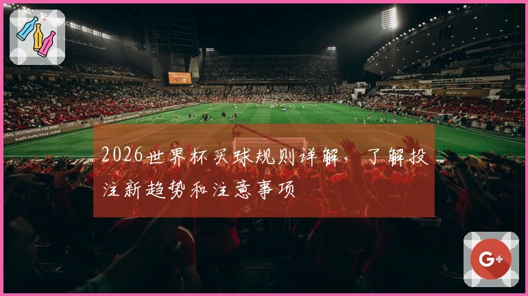 2026世界杯买球规则详解，了解投注新趋势和注意事项