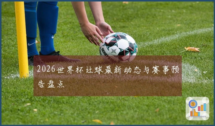 2026世界杯让球最新动态与赛事预告盘点