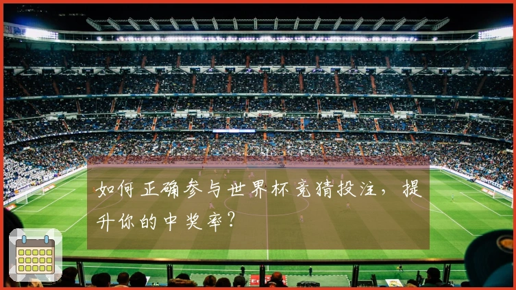 如何正确参与世界杯竞猜投注，提升你的中奖率？