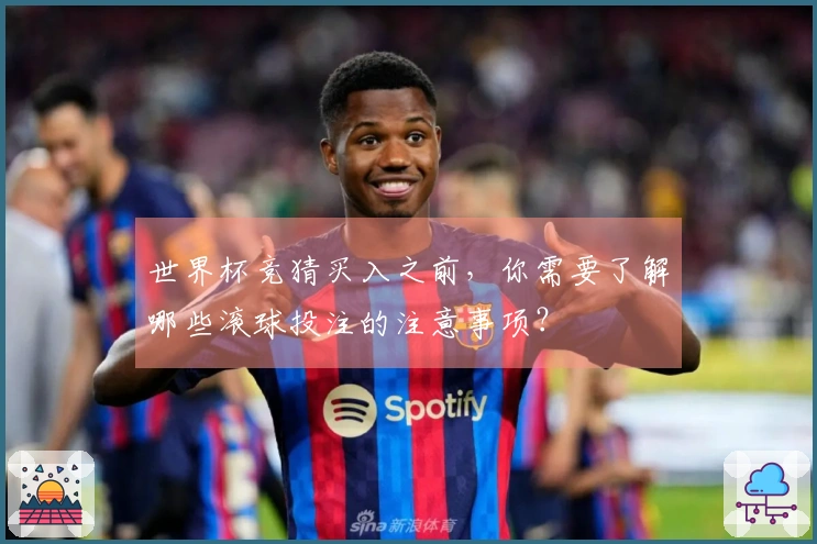 世界杯竞猜买入之前,你需要了解哪些滚球投注的注意事项?