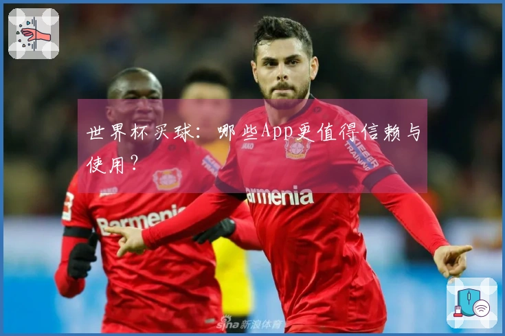 世界杯买球：哪些App更值得信赖与使用？