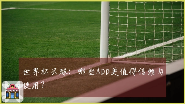世界杯买球：哪些App更值得信赖与使用？