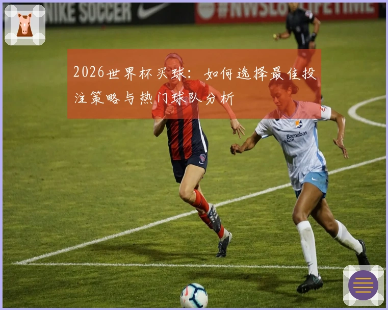 2026世界杯买球：如何选择最佳投注策略与热门球队分析
