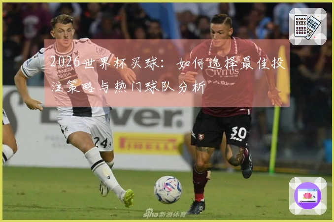 2026世界杯买球：如何选择最佳投注策略与热门球队分析