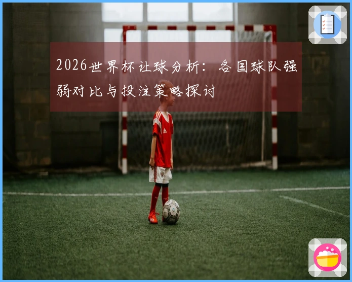 2026世界杯让球分析：各国球队强弱对比与投注策略探讨